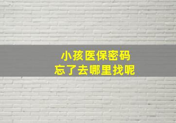 小孩医保密码忘了去哪里找呢