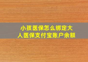 小孩医保怎么绑定大人医保支付宝账户余额