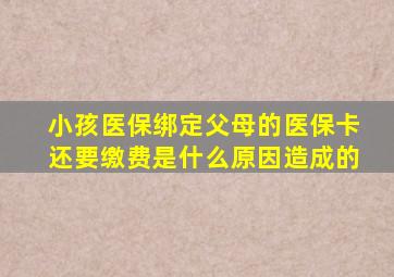 小孩医保绑定父母的医保卡还要缴费是什么原因造成的