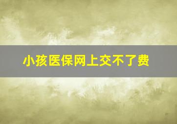 小孩医保网上交不了费