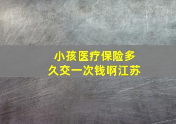 小孩医疗保险多久交一次钱啊江苏