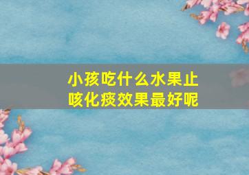 小孩吃什么水果止咳化痰效果最好呢