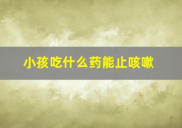 小孩吃什么药能止咳嗽