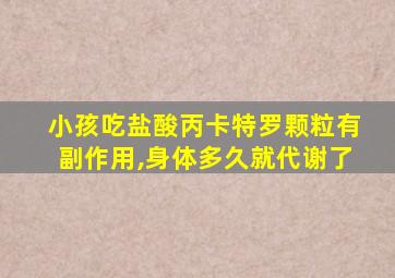 小孩吃盐酸丙卡特罗颗粒有副作用,身体多久就代谢了