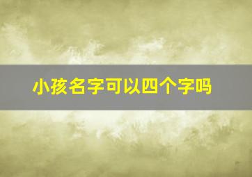 小孩名字可以四个字吗