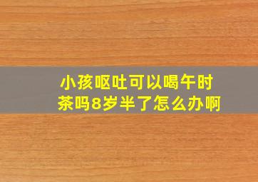 小孩呕吐可以喝午时茶吗8岁半了怎么办啊