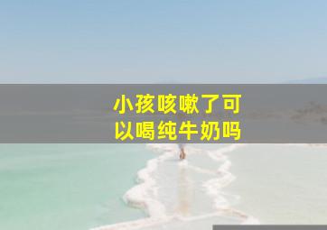 小孩咳嗽了可以喝纯牛奶吗