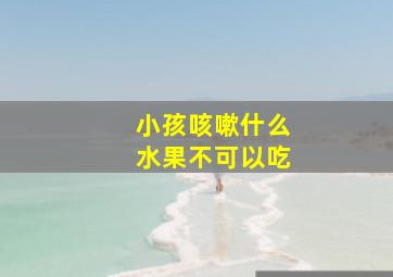 小孩咳嗽什么水果不可以吃