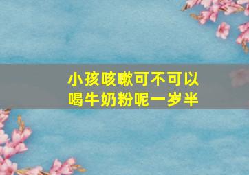 小孩咳嗽可不可以喝牛奶粉呢一岁半