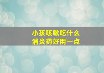 小孩咳嗽吃什么消炎药好用一点