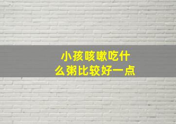 小孩咳嗽吃什么粥比较好一点