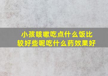 小孩咳嗽吃点什么饭比较好些呢吃什么药效果好