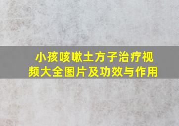 小孩咳嗽土方子治疗视频大全图片及功效与作用