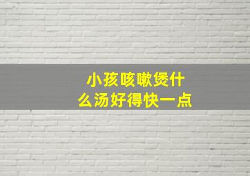 小孩咳嗽煲什么汤好得快一点