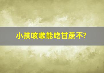 小孩咳嗽能吃甘蔗不?