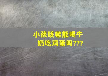 小孩咳嗽能喝牛奶吃鸡蛋吗???