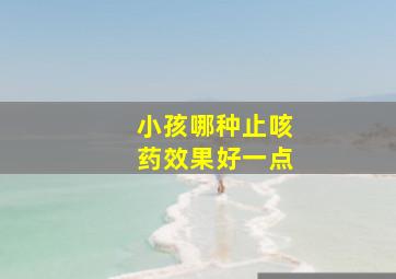 小孩哪种止咳药效果好一点