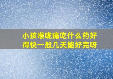 小孩喉咙痛吃什么药好得快一般几天能好完呀