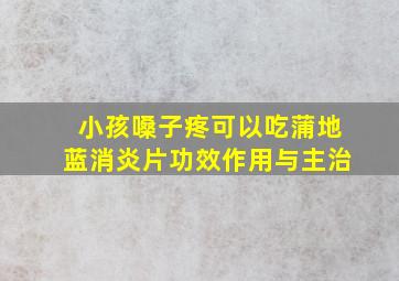 小孩嗓子疼可以吃蒲地蓝消炎片功效作用与主治