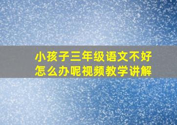 小孩子三年级语文不好怎么办呢视频教学讲解