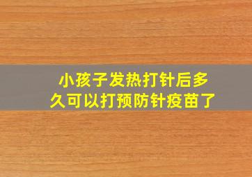 小孩子发热打针后多久可以打预防针疫苗了