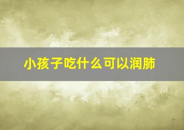 小孩子吃什么可以润肺