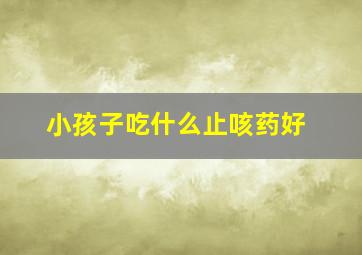 小孩子吃什么止咳药好