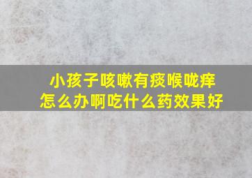 小孩子咳嗽有痰喉咙痒怎么办啊吃什么药效果好