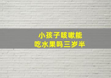 小孩子咳嗽能吃水果吗三岁半