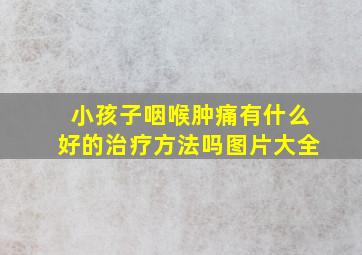 小孩子咽喉肿痛有什么好的治疗方法吗图片大全