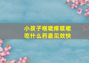 小孩子喉咙痒咳嗽吃什么药最见效快