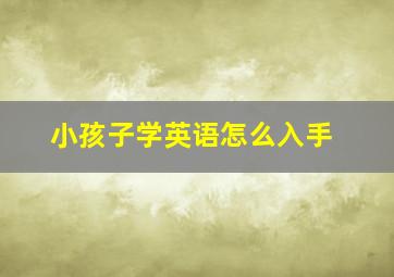 小孩子学英语怎么入手