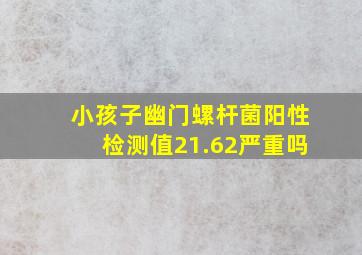 小孩子幽门螺杆菌阳性检测值21.62严重吗