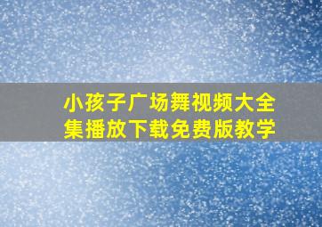 小孩子广场舞视频大全集播放下载免费版教学