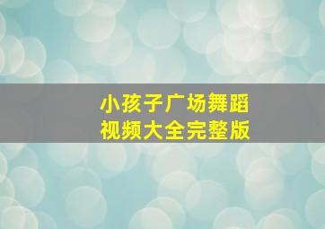 小孩子广场舞蹈视频大全完整版