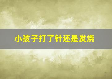 小孩子打了针还是发烧