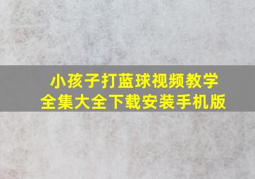 小孩子打蓝球视频教学全集大全下载安装手机版