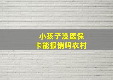 小孩子没医保卡能报销吗农村