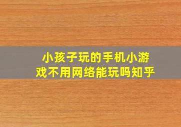 小孩子玩的手机小游戏不用网络能玩吗知乎