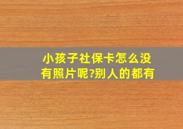 小孩子社保卡怎么没有照片呢?别人的都有