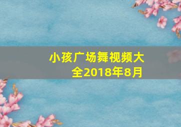 小孩广场舞视频大全2018年8月