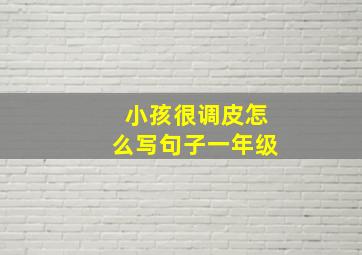 小孩很调皮怎么写句子一年级