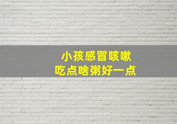 小孩感冒咳嗽吃点啥粥好一点