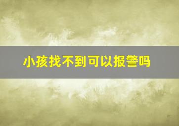 小孩找不到可以报警吗