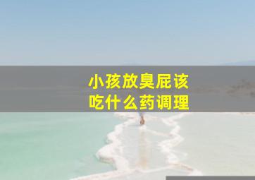 小孩放臭屁该吃什么药调理