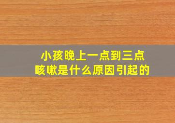 小孩晚上一点到三点咳嗽是什么原因引起的