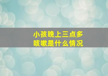 小孩晚上三点多咳嗽是什么情况