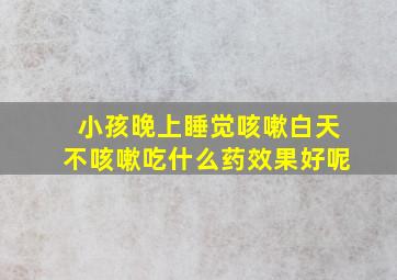 小孩晚上睡觉咳嗽白天不咳嗽吃什么药效果好呢