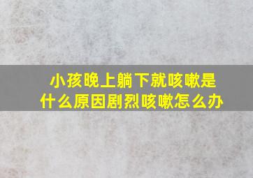 小孩晚上躺下就咳嗽是什么原因剧烈咳嗽怎么办