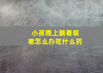 小孩晚上躺着咳嗽怎么办吃什么药